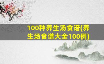 100种养生汤食谱(养生汤食谱大全100例)