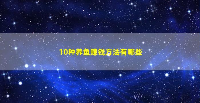 10种养鱼赚钱方法有哪些