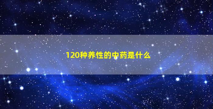 120种养性的中药是什么