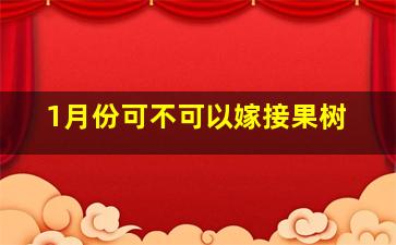 1月份可不可以嫁接果树