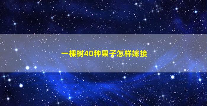 一棵树40种果子怎样嫁接