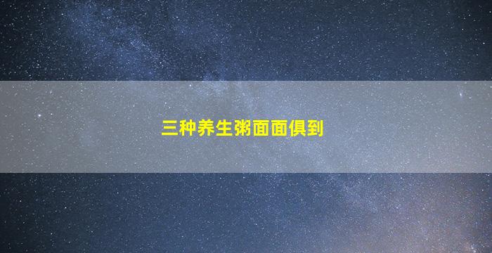 三种养生粥面面俱到