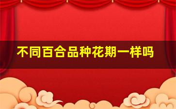 不同百合品种花期一样吗