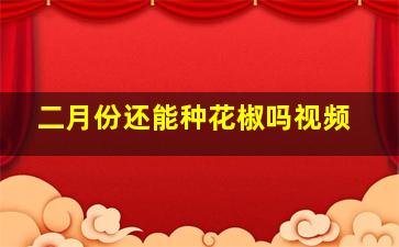 二月份还能种花椒吗视频