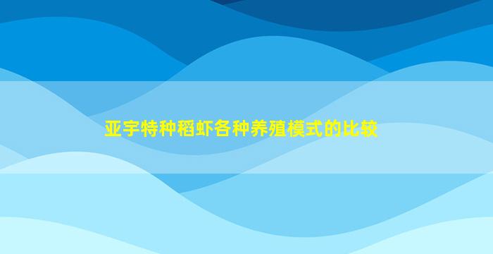 亚宇特种稻虾各种养殖模式的比较