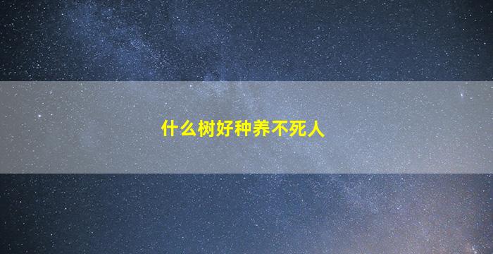 什么树好种养不死人