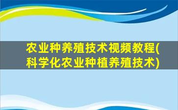 农业种养殖技术视频教程(科学化农业种植养殖技术)