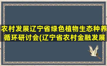 农村发展辽宁省绿色植物生态种养循环研讨会(辽宁省农村金融发展现状)