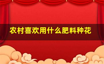 农村喜欢用什么肥料种花