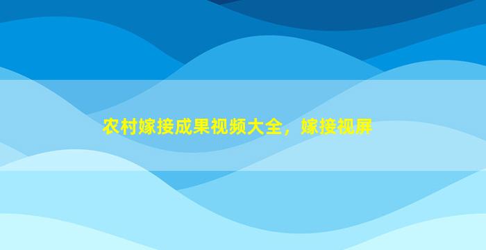 农村嫁接成果视频大全，嫁接视屏