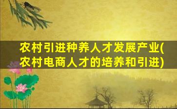 农村引进种养人才发展产业(农村电商人才的培养和引进)