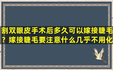 割双眼皮手术后多久可以嫁接睫毛？嫁接睫毛要注意什么几乎不用化妆