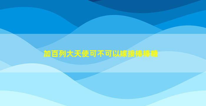 加百列大天使可不可以嫁接棒棒糖