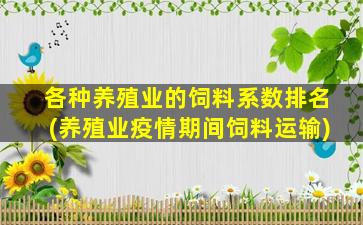 各种养殖业的饲料系数排名(养殖业疫情期间饲料运输)