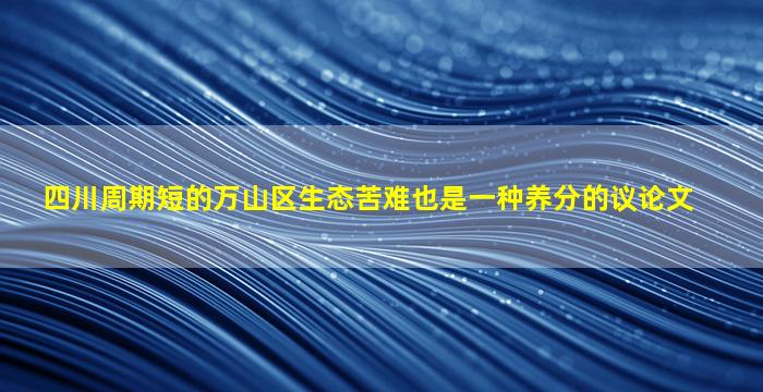 四川周期短的万山区生态苦难也是一种养分的议论文