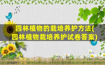 园林植物的栽培养护方法(园林植物栽培养护试卷答案)