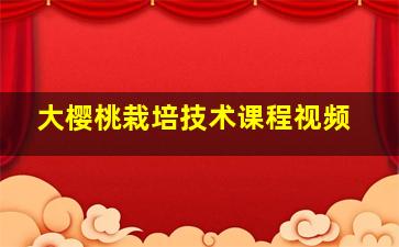 大樱桃栽培技术课程视频