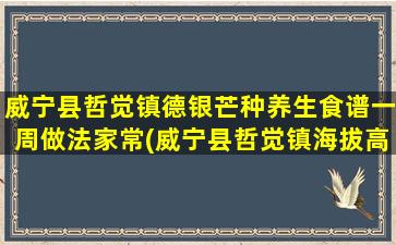 威宁县哲觉镇德银芒种养生食谱一周做法家常(威宁县哲觉镇海拔高度)