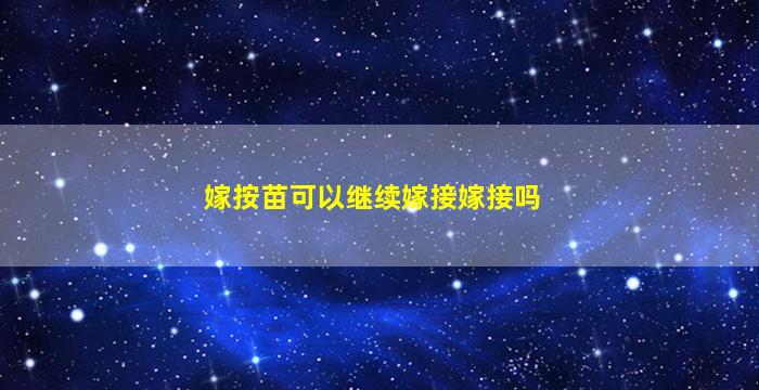 嫁按苗可以继续嫁接嫁接吗