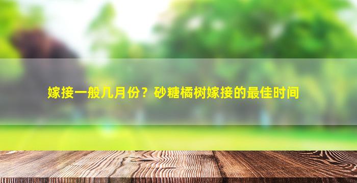 嫁接一般几月份？砂糖橘树嫁接的最佳时间