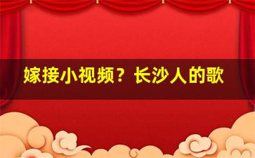 嫁接小视频？长沙人的歌