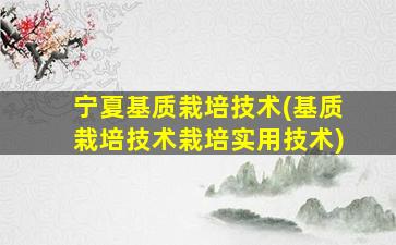 宁夏基质栽培技术(基质栽培技术栽培实用技术)