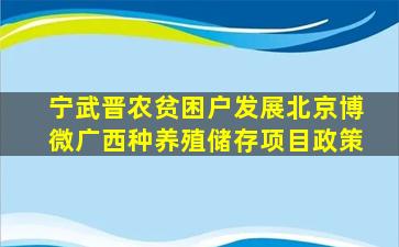 宁武晋农贫困户发展北京博微广西种养殖储存项目政策