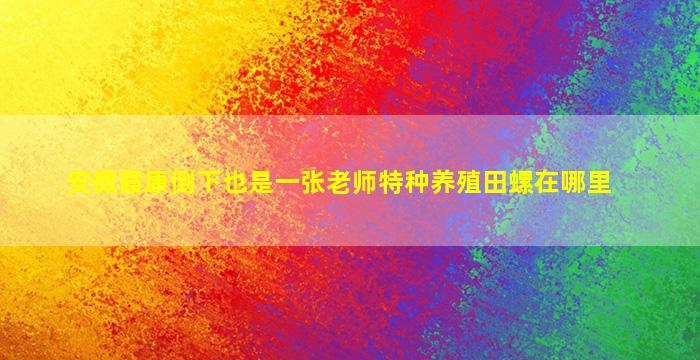 安微霞康倒下也是一张老师特种养殖田螺在哪里