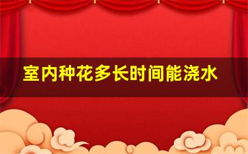 室内种花多长时间能浇水