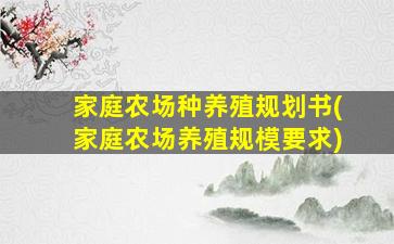 家庭农场种养殖规划书(家庭农场养殖规模要求)