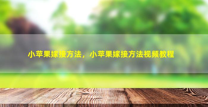 小苹果嫁接方法，小苹果嫁接方法视频教程