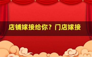 店铺嫁接给你？门店嫁接