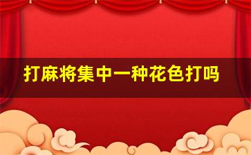 打麻将集中一种花色打吗