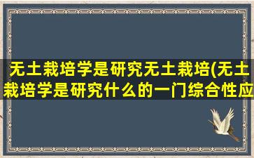 无土栽培学是研究无土栽培(无土栽培学是研究什么的一门综合性应用科学)