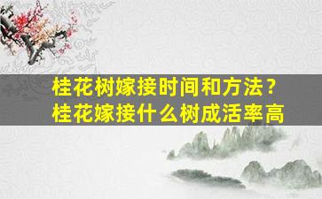 桂花树嫁接时间和方法？桂花嫁接什么树成活率高