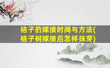 桔子的嫁接时间与方法(桔子树嫁接后怎样抹芽)