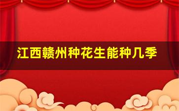 江西赣州种花生能种几季