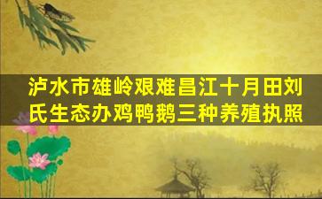 泸水市雄岭艰难昌江十月田刘氏生态办鸡鸭鹅三种养殖执照