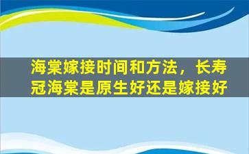 海棠嫁接时间和方法，长寿冠海棠是原生好还是嫁接好