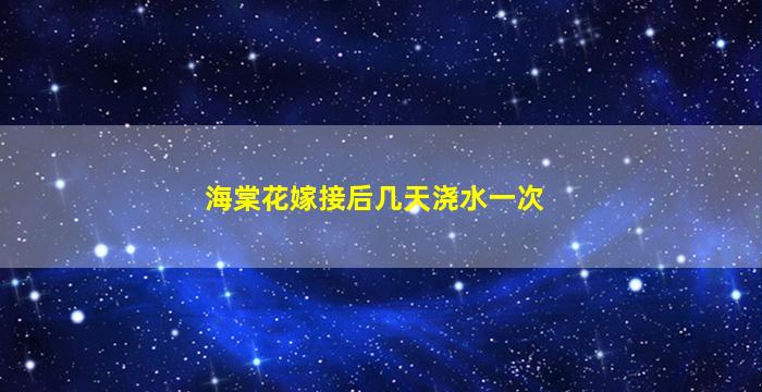 海棠花嫁接后几天浇水一次