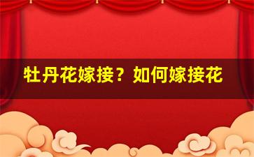 牡丹花嫁接？如何嫁接花