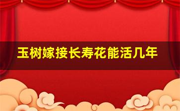 玉树嫁接长寿花能活几年