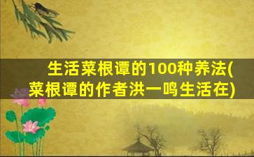 生活菜根谭的100种养法(菜根谭的作者洪一鸣生活在)