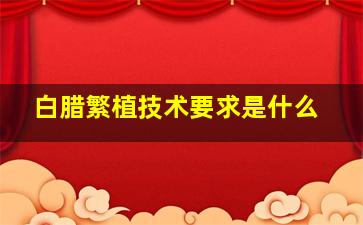 白腊繁植技术要求是什么