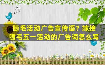 睫毛活动广告宣传语？嫁接睫毛五一活动的广告词怎么写