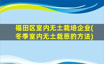 福田区室内无土栽培企业(冬季室内无土栽葱的方法)