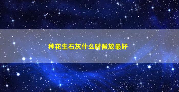 种花生石灰什么时候放最好