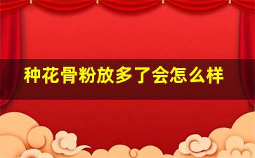 种花骨粉放多了会怎么样