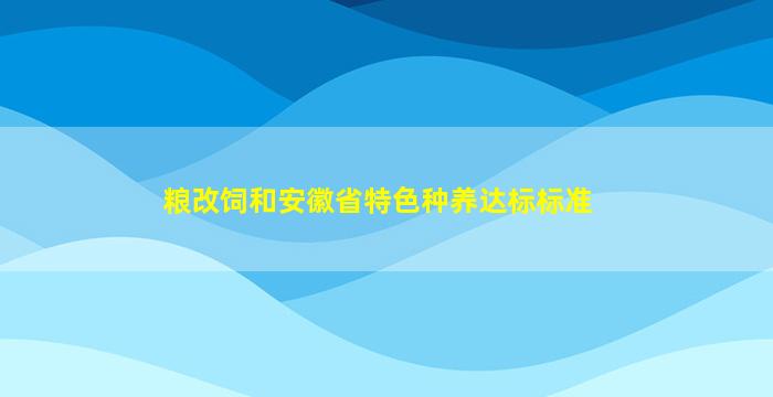 粮改饲和安徽省特色种养达标标准