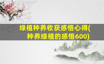 绿植种养收获感悟心得(种养绿植的感悟600)